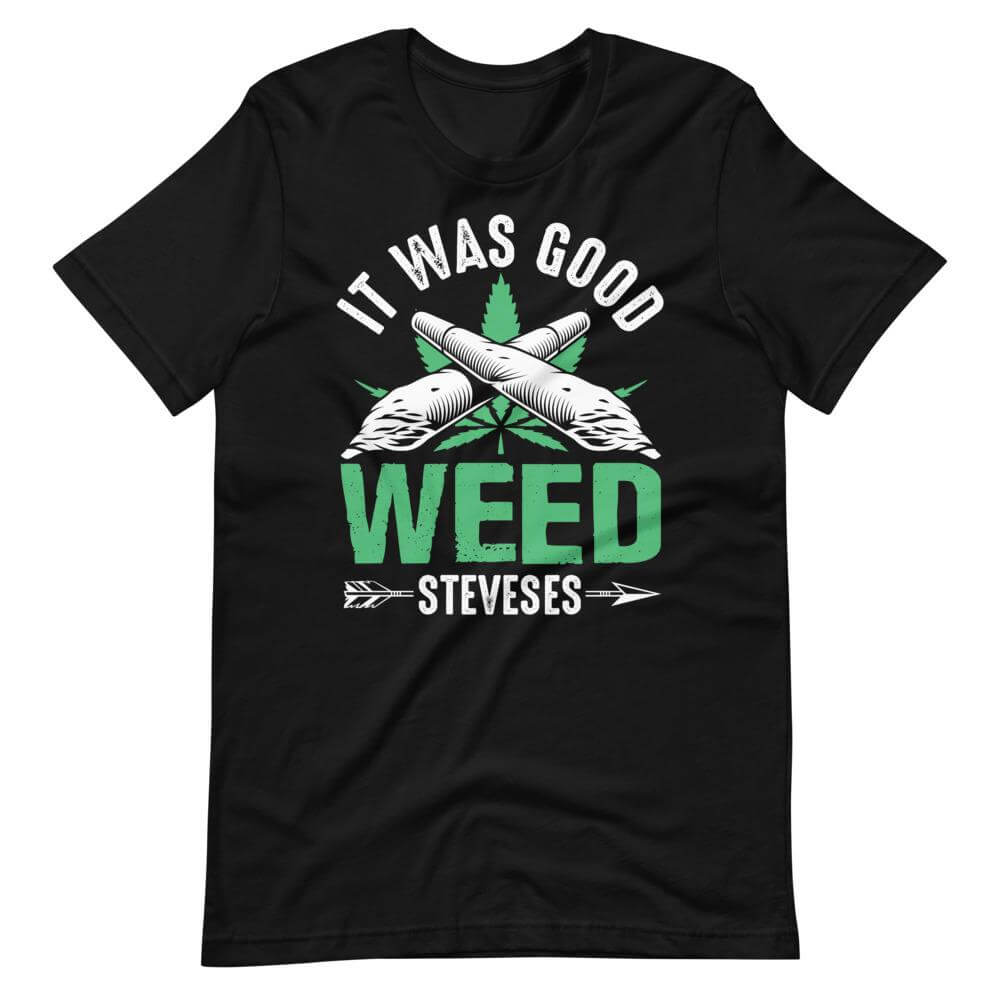 It Was Good Weed Steveses T-Shirt-Shirt Flavor
